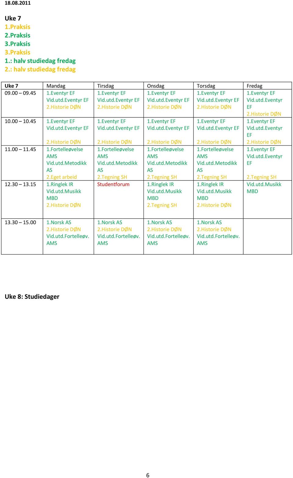 Eget arbeid 12.30 13.15 Musikk 1.Eventyr Eventyr 1.Fortelleøvelse Metodikk AS 2.Tegning 1.Eventyr Eventyr 1.Fortelleøvelse Metodikk AS 2.Tegning Musikk 2.Tegning 1.Eventyr Eventyr 1.Fortelleøvelse Metodikk AS 2.Tegning Musikk 1.