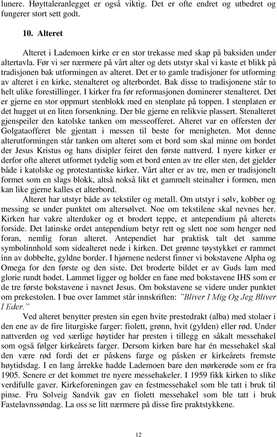 Det er to gamle tradisjoner for utforming av alteret i en kirke, stenalteret og alterbordet. Bak disse to tradisjonene står to helt ulike forestillinger.