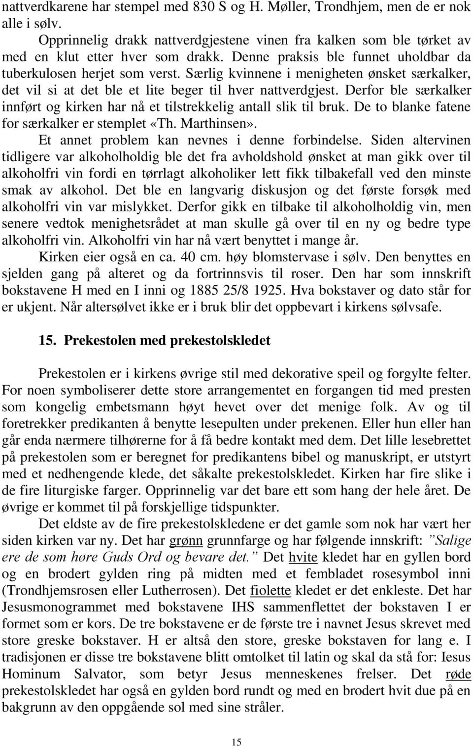 Derfor ble særkalker innført og kirken har nå et tilstrekkelig antall slik til bruk. De to blanke fatene for særkalker er stemplet «Th. Marthinsen». Et annet problem kan nevnes i denne forbindelse.