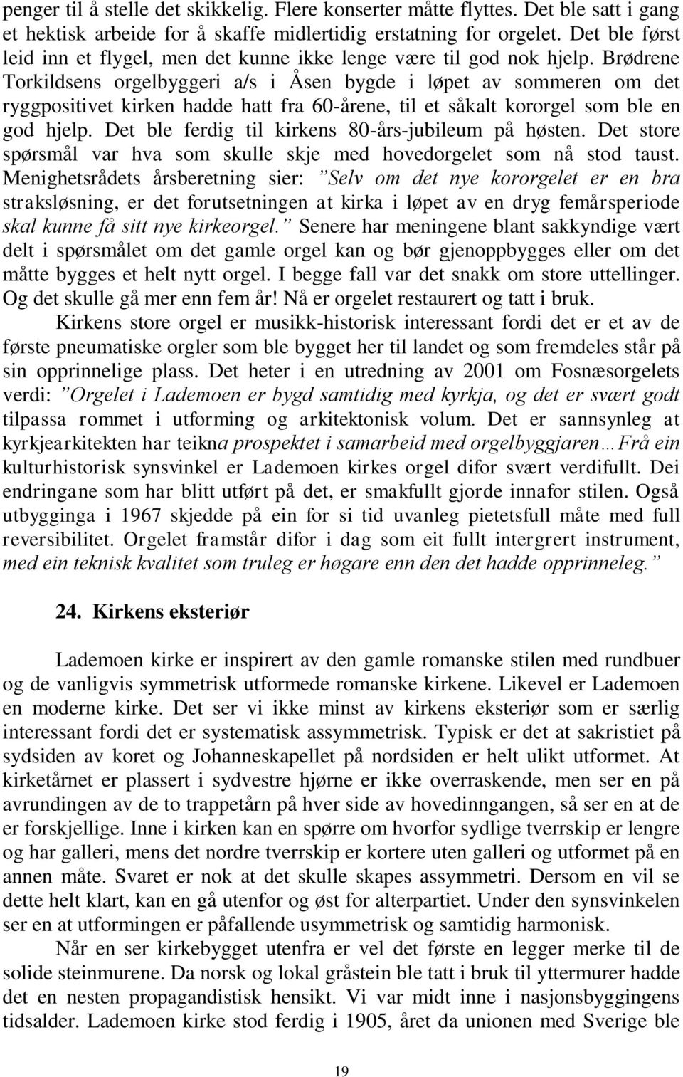 Brødrene Torkildsens orgelbyggeri a/s i Åsen bygde i løpet av sommeren om det ryggpositivet kirken hadde hatt fra 60-årene, til et såkalt kororgel som ble en god hjelp.