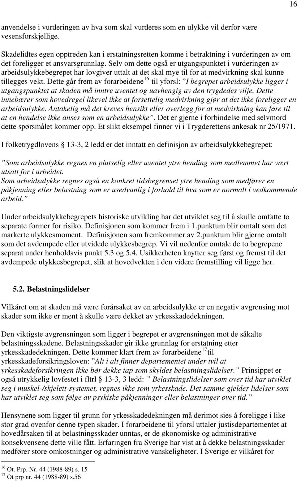 Selv om dette også er utgangspunktet i vurderingen av arbeidsulykkebegrepet har lovgiver uttalt at det skal mye til for at medvirkning skal kunne tillegges vekt.