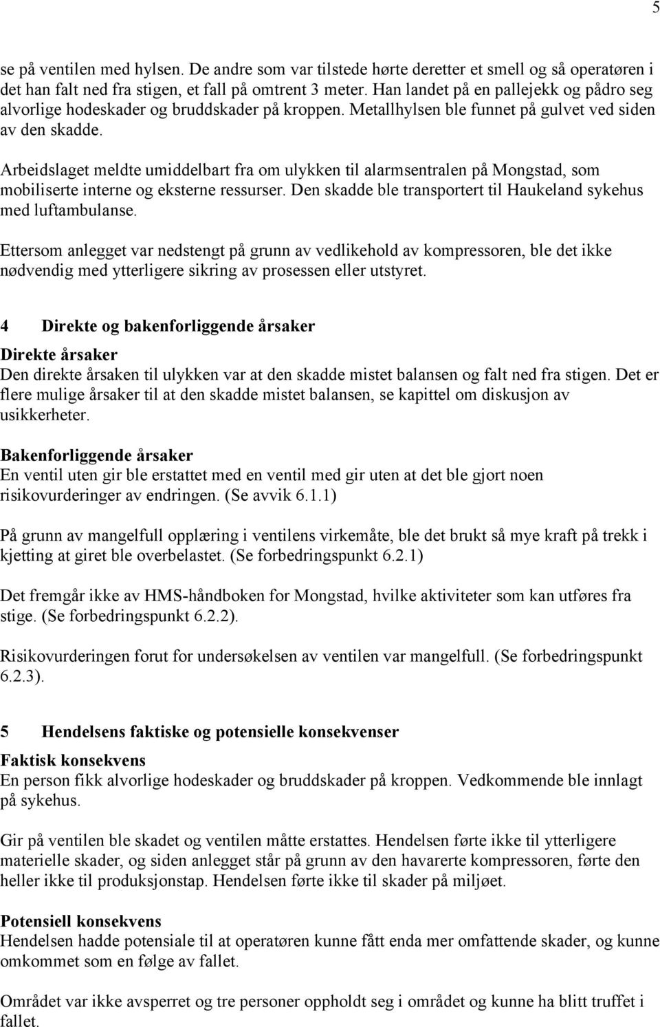 Arbeidslaget meldte umiddelbart fra om ulykken til alarmsentralen på Mongstad, som mobiliserte interne og eksterne ressurser. Den skadde ble transportert til Haukeland sykehus med luftambulanse.