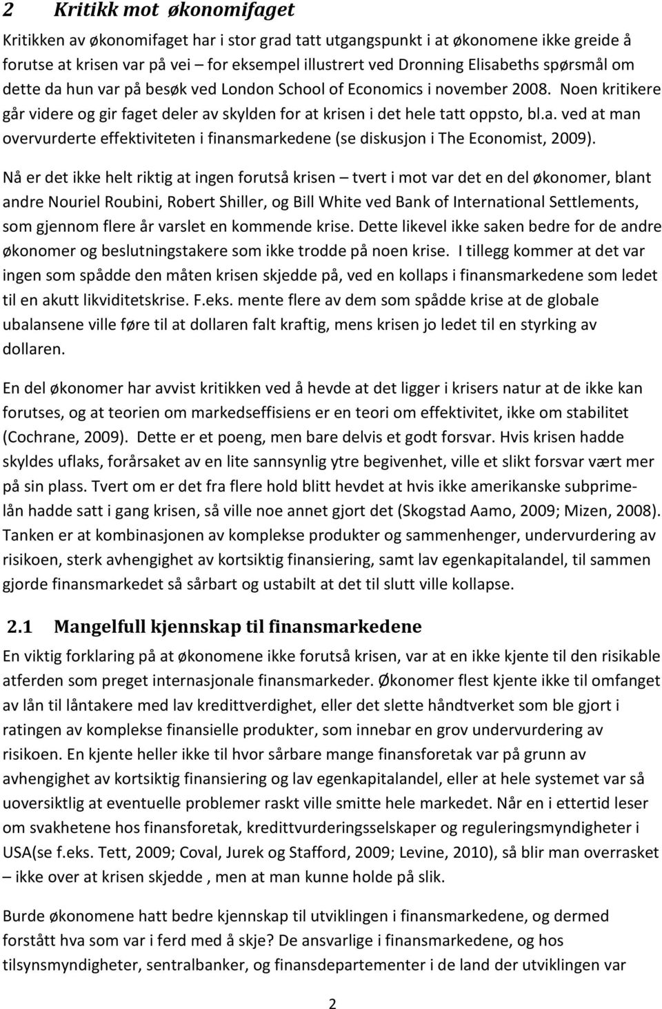 Nå er det ikke helt riktig at ingen forutså krisen tvert i mot var det en del økonomer, blant andre Nouriel Roubini, Robert Shiller, og Bill White ved Bank of International Settlements, som gjennom