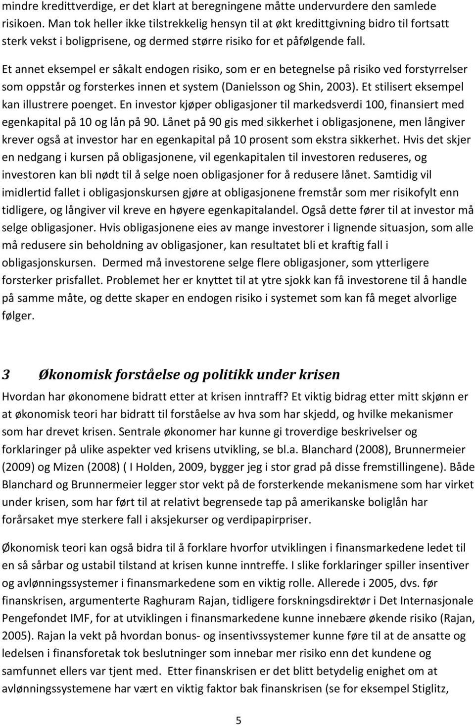 Et annet eksempel er såkalt endogen risiko, som er en betegnelse på risiko ved forstyrrelser som oppstår og forsterkes innen et system (Danielsson og Shin, 2003).