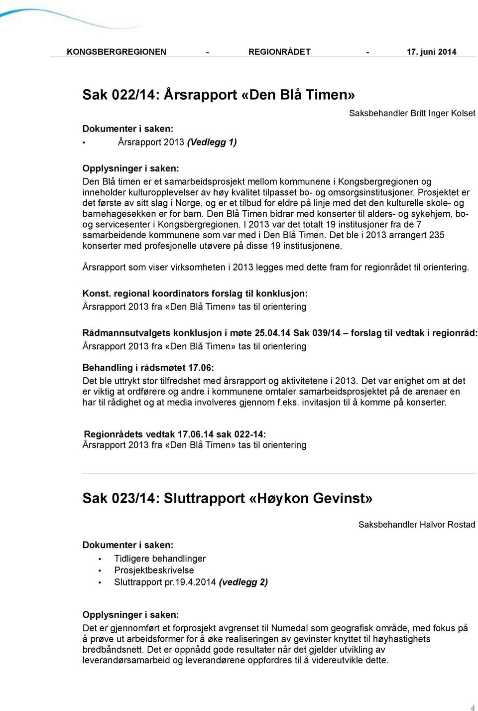 Den Blå Timen bidrar med konserter til alders- og sykehjem, boog servicesenter i Kongsbergregionen. I 2013 var det totalt 19 institusjoner fra de 7 samarbeidende kommunene som var med i Den Blå Timen.