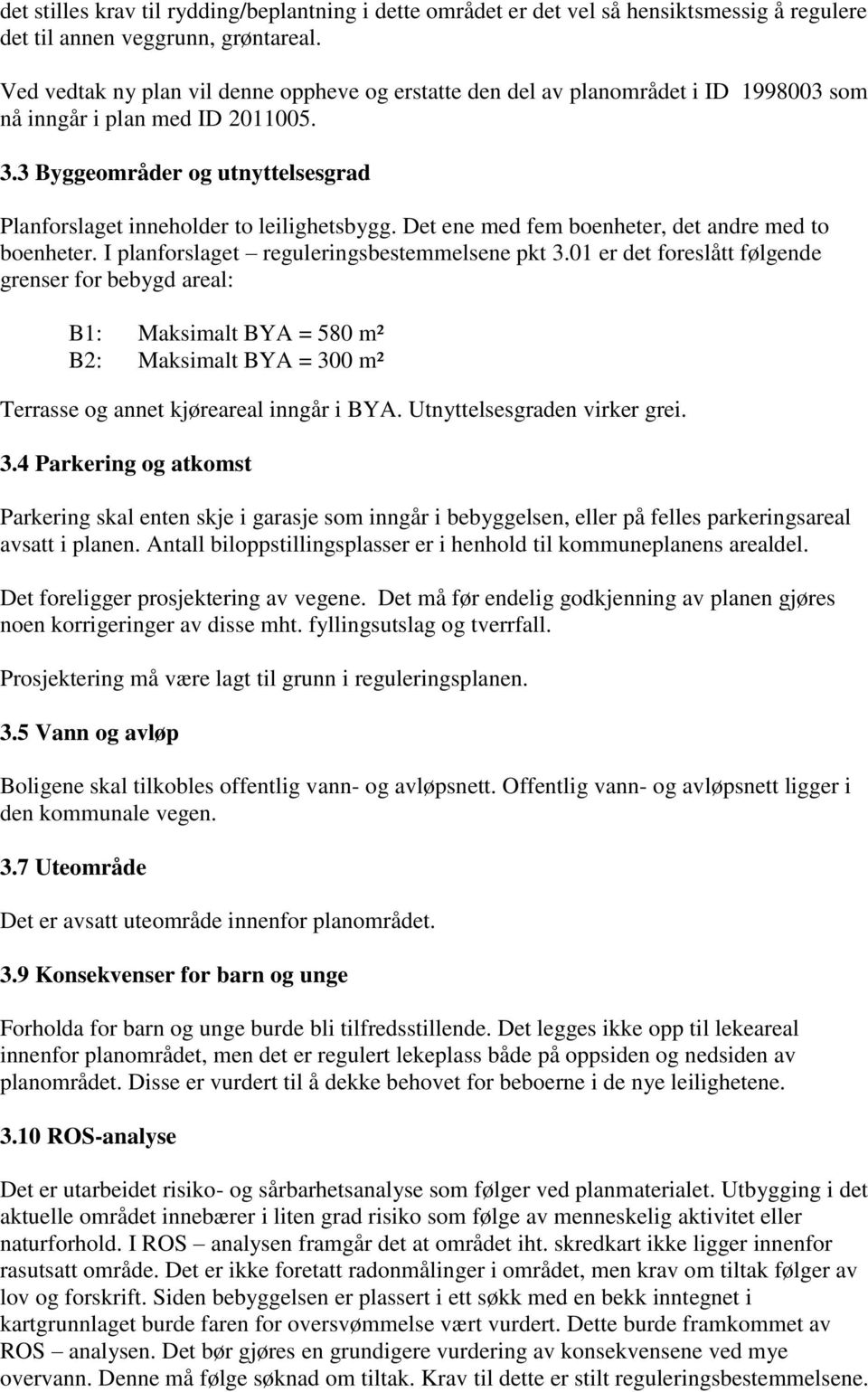 3 Byggeområder og utnyttelsesgrad Planforslaget inneholder to leilighetsbygg. Det ene med fem boenheter, det andre med to boenheter. I planforslaget reguleringsbestemmelsene pkt 3.