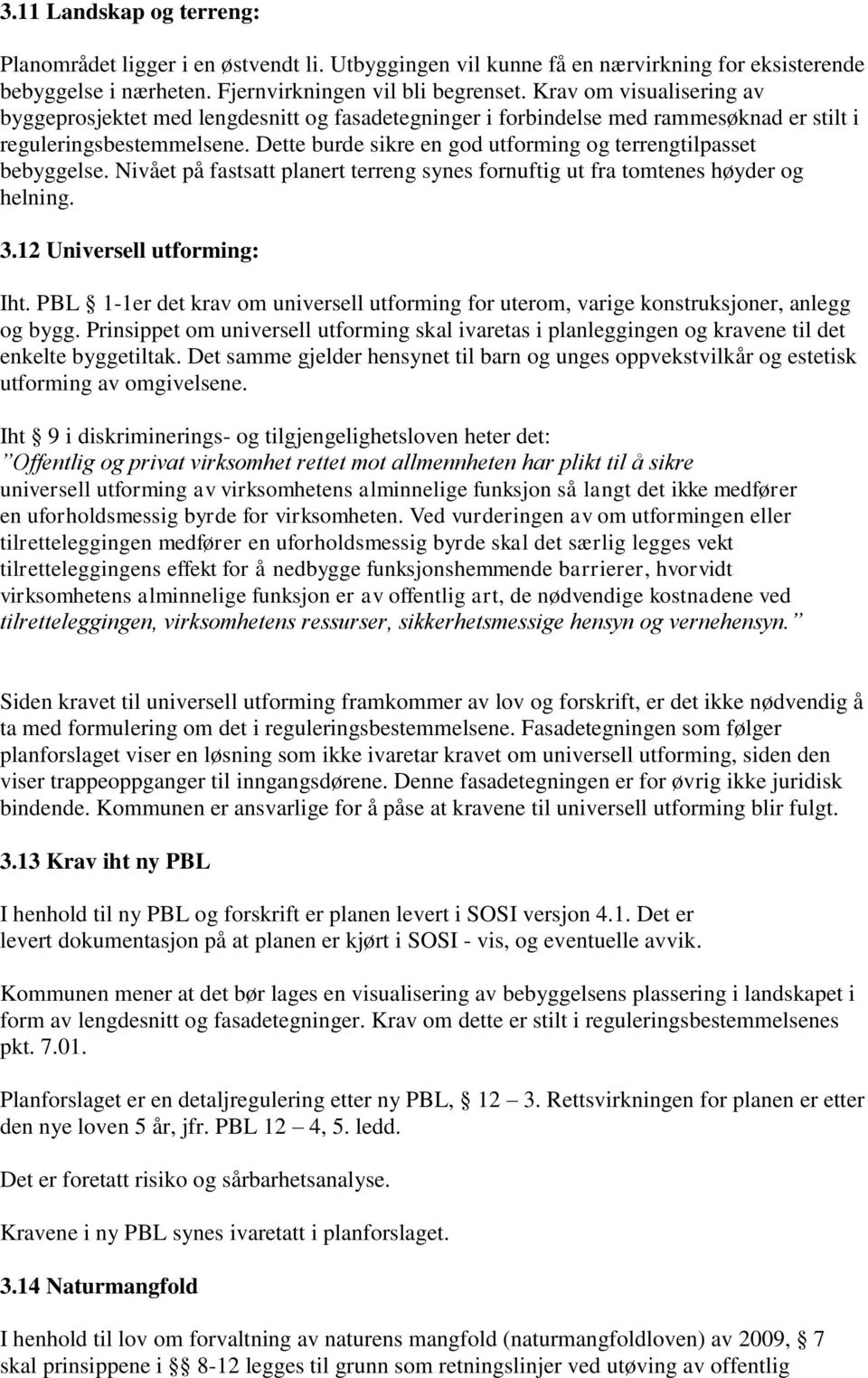 Dette burde sikre en god utforming og terrengtilpasset bebyggelse. Nivået på fastsatt planert terreng synes fornuftig ut fra tomtenes høyder og helning. 3.12 Universell utforming: Iht.