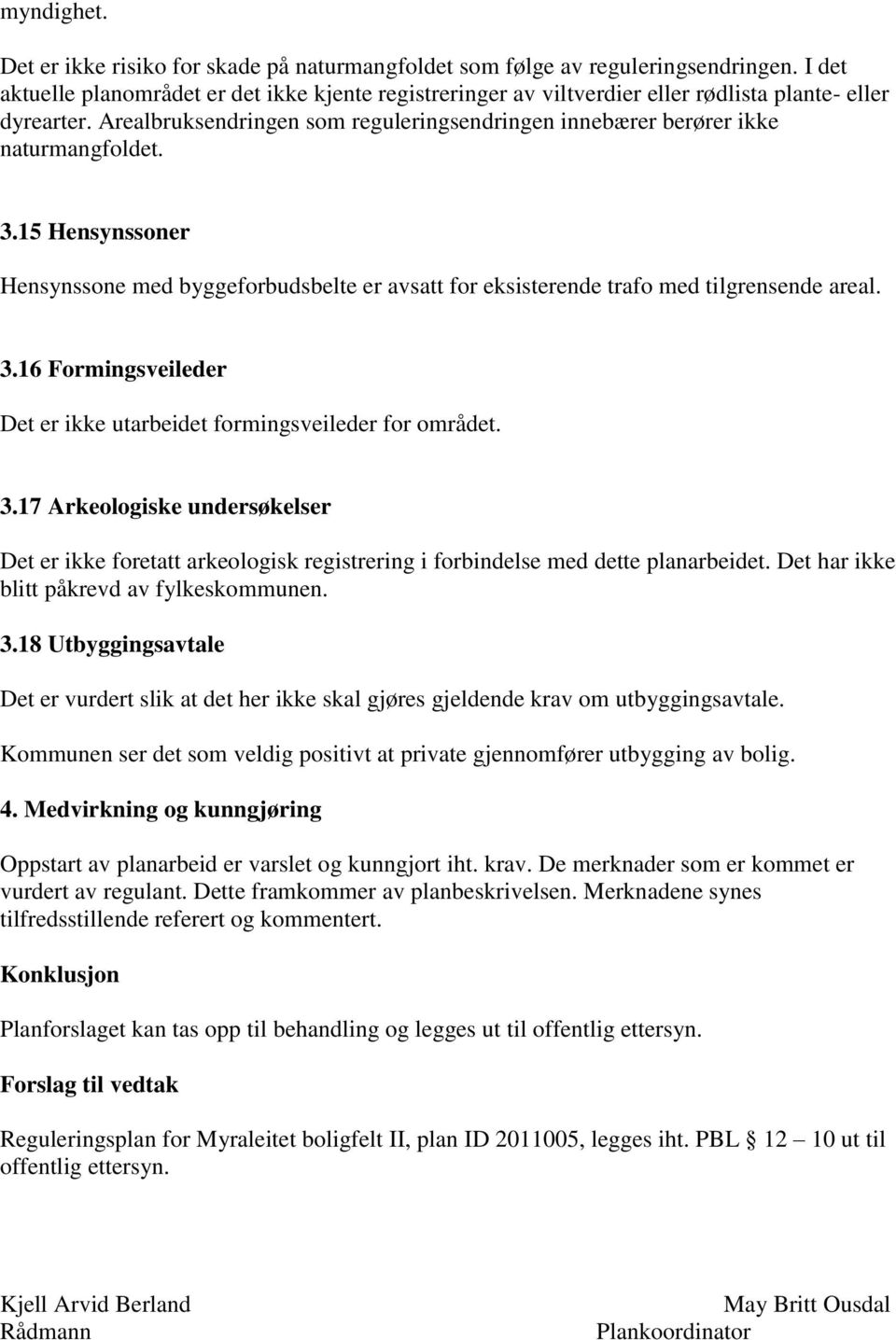 3.15 Hensynssoner Hensynssone med byggeforbudsbelte er avsatt for eksisterende trafo med tilgrensende areal. 3.