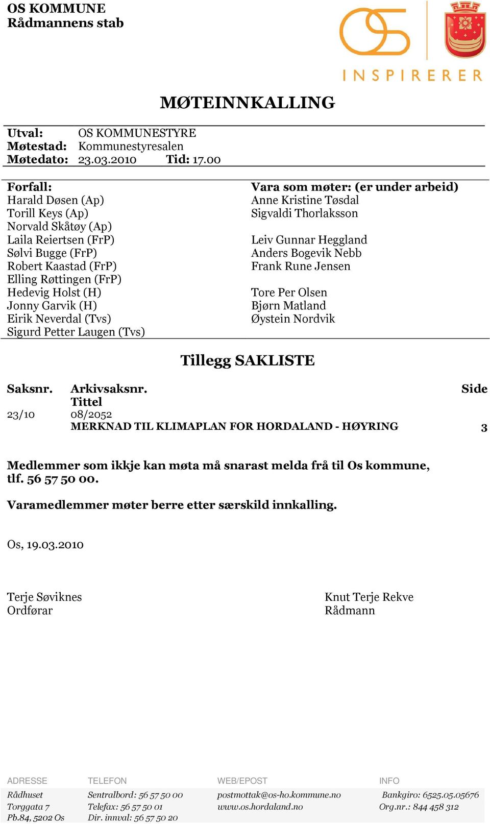 (H) Eirik Neverdal (Tvs) Sigurd Petter Laugen (Tvs) Vara som møter: (er under arbeid) Anne Kristine Tøsdal Sigvaldi Thorlaksson Leiv Gunnar Heggland Anders Bogevik Nebb Frank Rune Jensen Tore Per