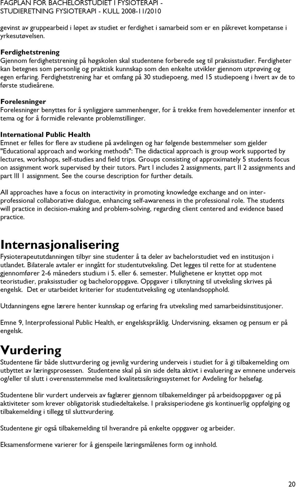 Ferdigheter kan betegnes som personlig og praktisk kunnskap som den enkelte utvikler gjennom utprøving og egen erfaring.