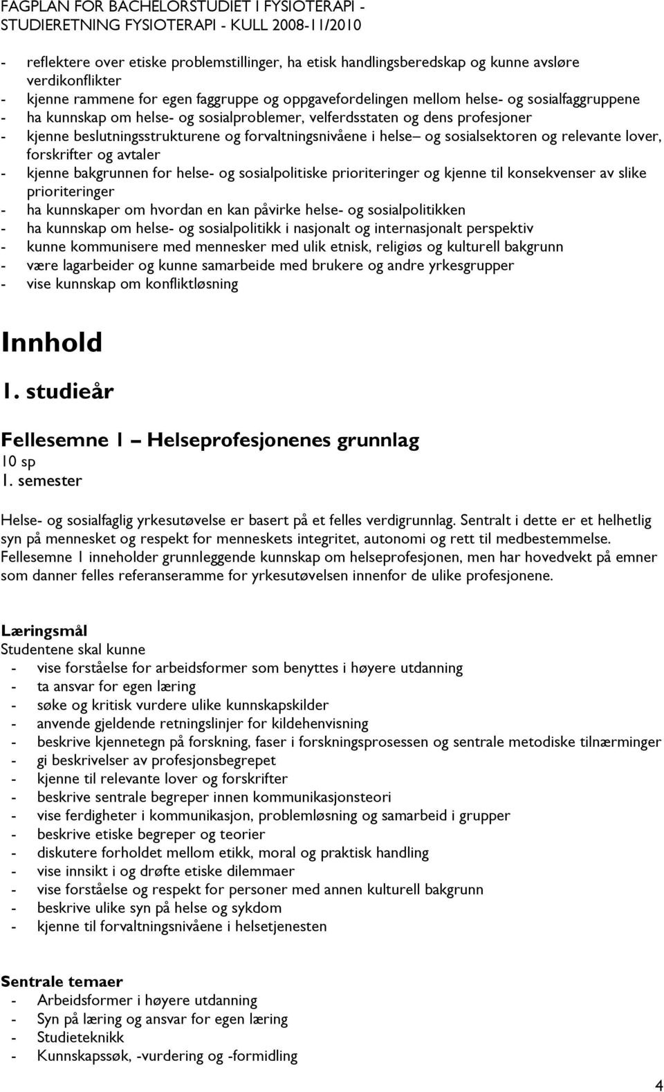 avtaler - kjenne bakgrunnen for helse- og sosialpolitiske prioriteringer og kjenne til konsekvenser av slike prioriteringer - ha kunnskaper om hvordan en kan påvirke helse- og sosialpolitikken - ha