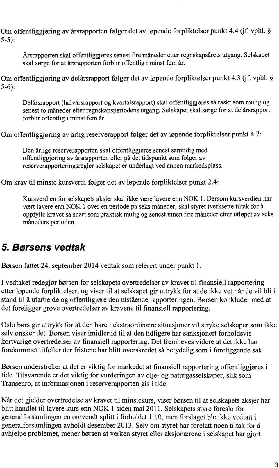 5-6): Delårsrapport (halvårsrapport og kvartalsrapport) skal offentliggjøres så raskt som mulig og senest to måneder etter regnskapsperiodens utgang.