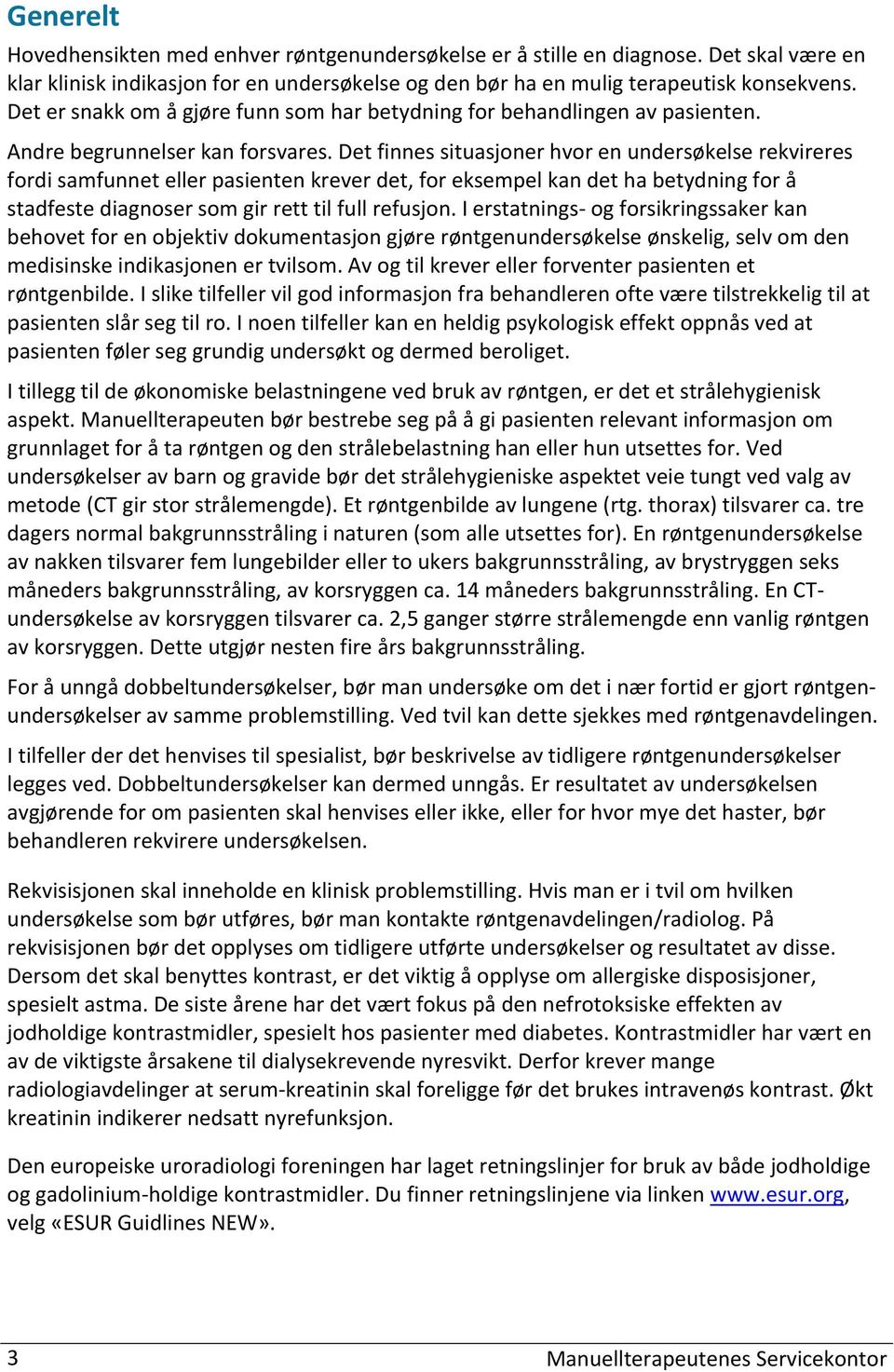 Det finnes situasjoner hvor en rekvireres fordi samfunnet eller pasienten krever det, for eksempel kan det ha betydning for å stadfeste diagnoser som gir rett til full refusjon.