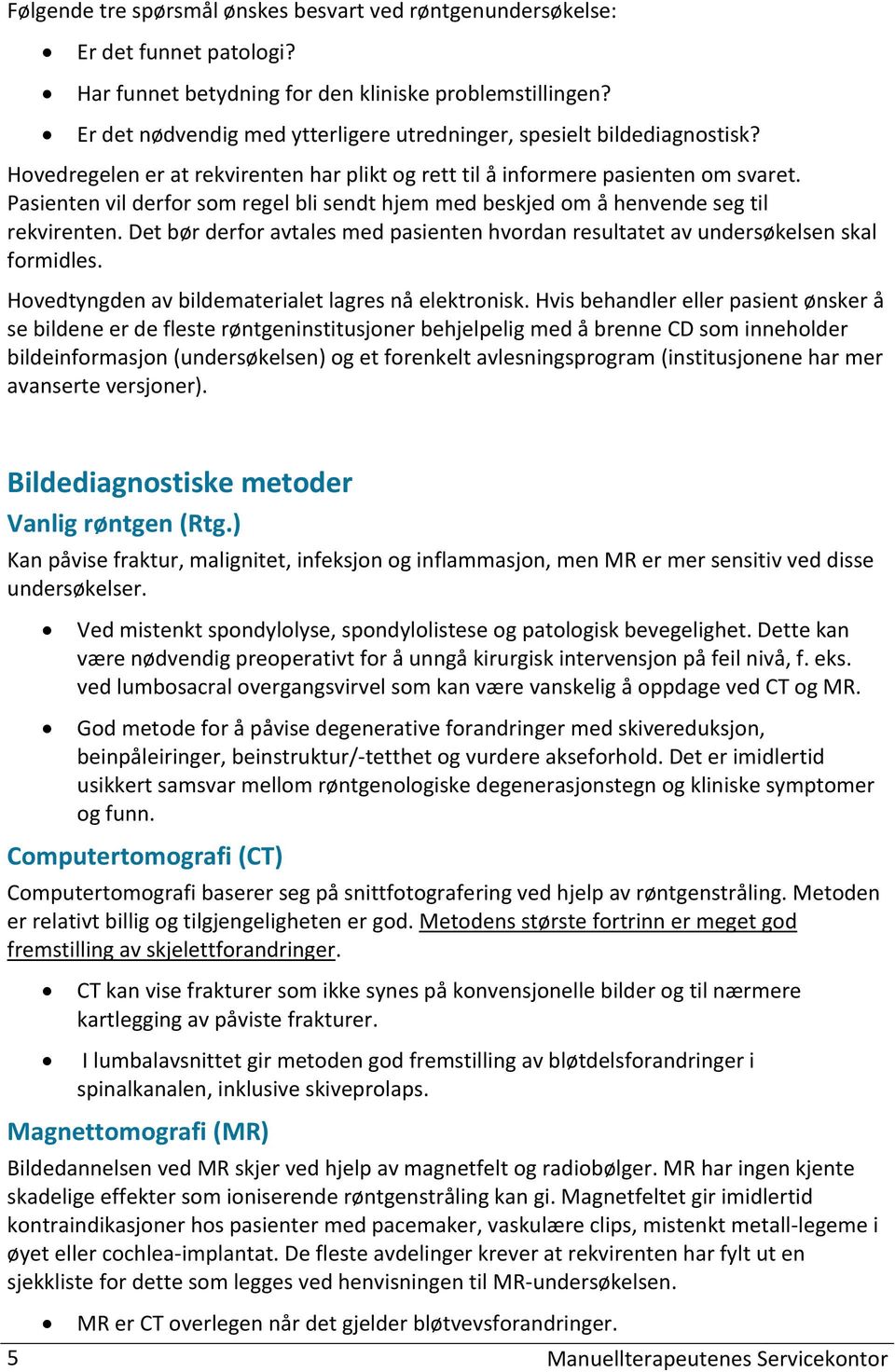 Pasienten vil derfor som regel bli sendt hjem med beskjed om å henvende seg til rekvirenten. Det bør derfor avtales med pasienten hvordan resultatet av n skal formidles.