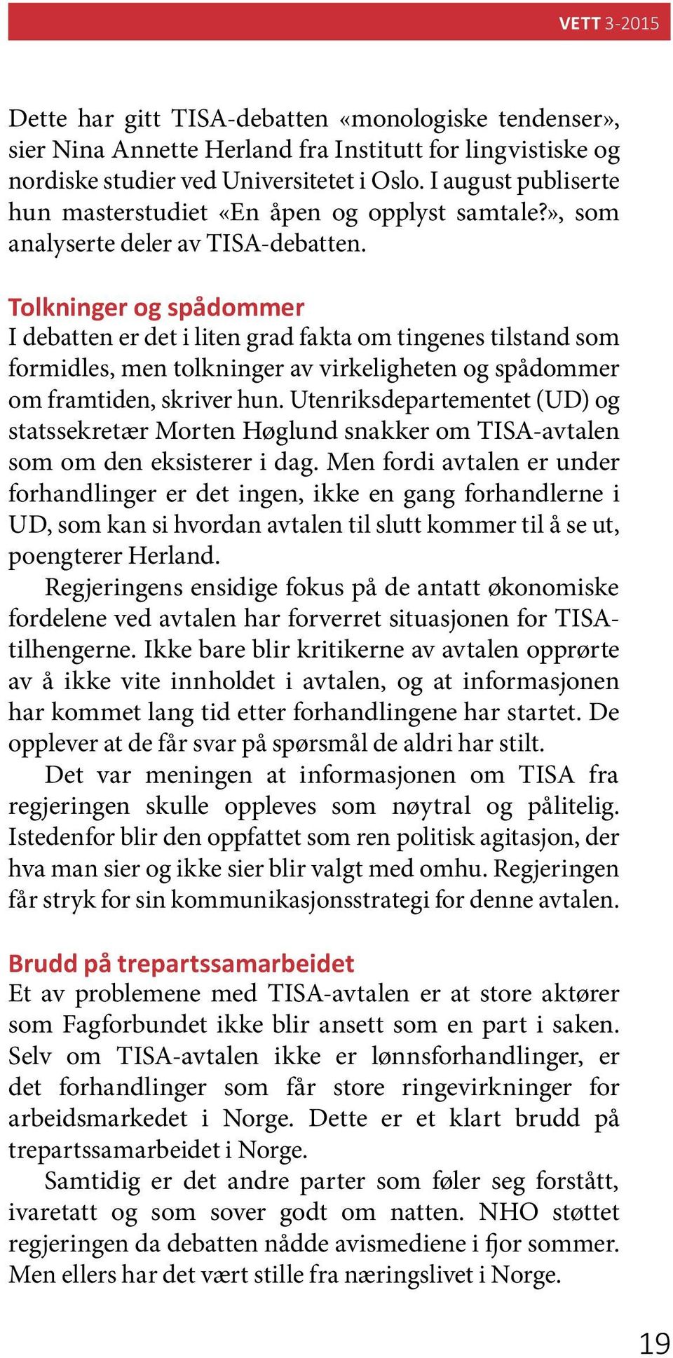 Tolkninger og spådommer I debatten er det i liten grad fakta om tingenes tilstand som formidles, men tolkninger av virkeligheten og spådommer om framtiden, skriver hun.