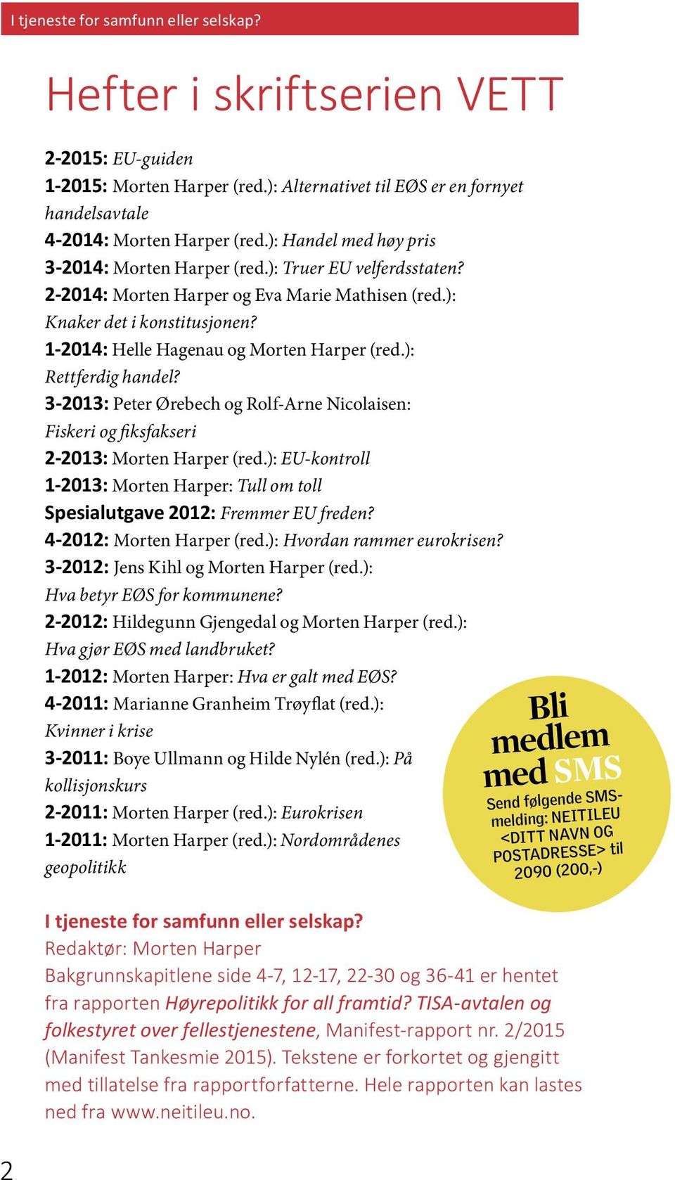 1-2014: Helle Hagenau og Morten Harper (red.): Rettferdig handel? 3-2013: Peter Ørebech og Rolf-Arne Nicolaisen: Fiskeri og fiksfakseri 2-2013: Morten Harper (red.