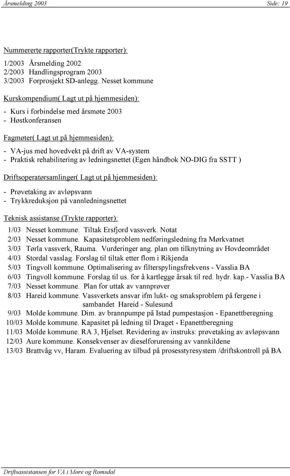 Praktisk rehabilitering av ledningsnettet (Egen håndbok NO-DIG fra SSTT ) Driftsoperatørsamlinger( Lagt ut på hjemmesiden): - Prøvetaking av avløpsvann - Trykkreduksjon på vannledningsnettet Teknisk