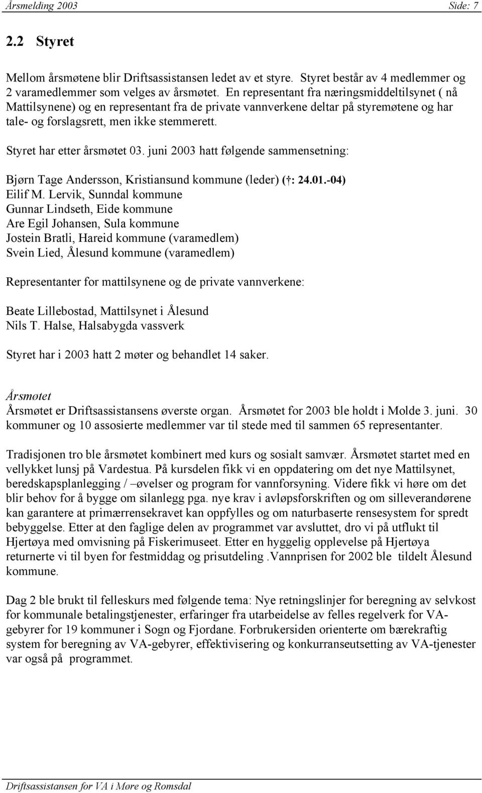 Styret har etter årsmøtet 03. juni 2003 hatt følgende sammensetning: Bjørn Tage Andersson, Kristiansund kommune (leder) ( : 24.01.-04) Eilif M.