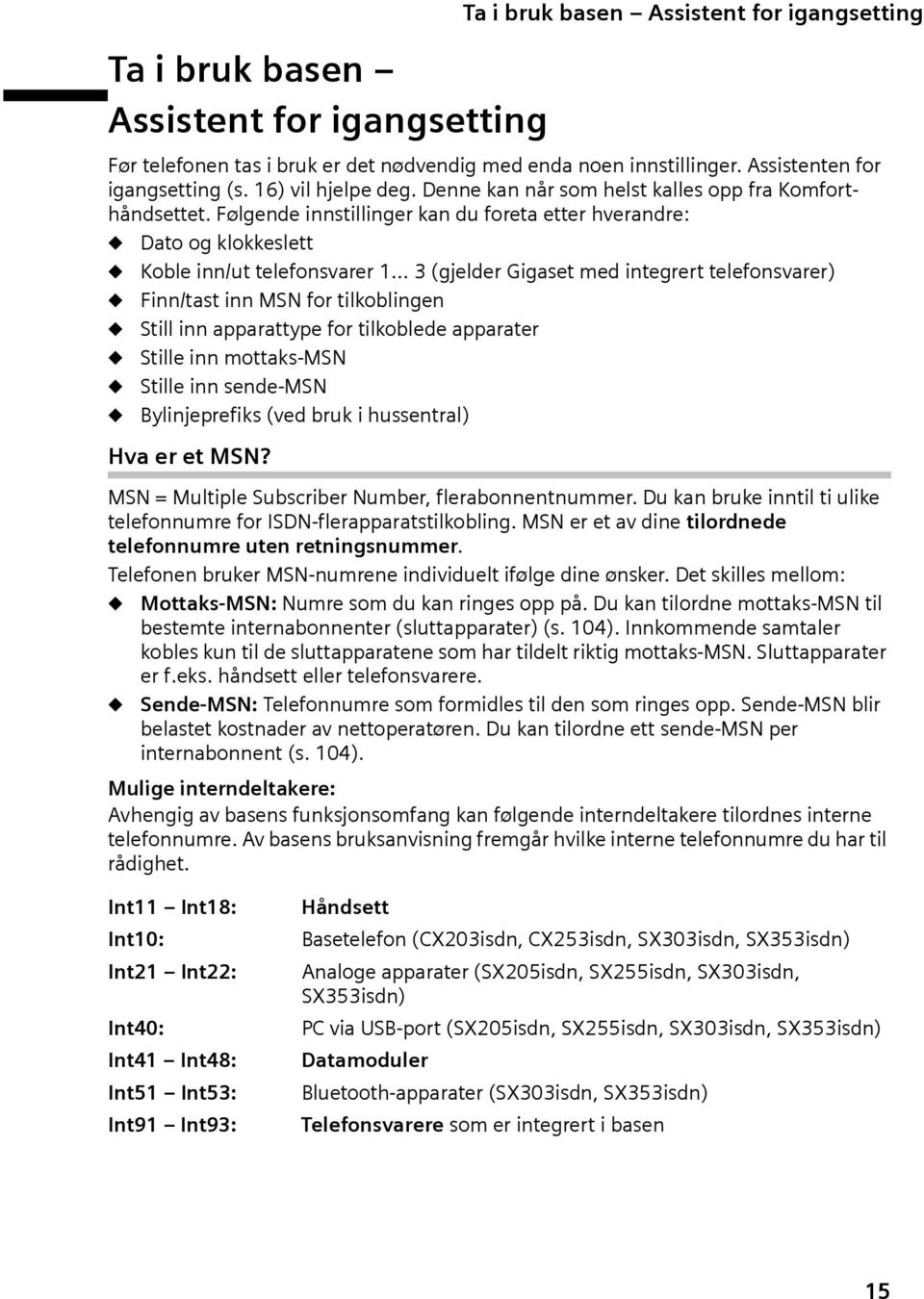 Følgende innstillinger kan du foreta etter hverandre: Dato og klokkeslett Koble inn/ut telefonsvarer 1 3 (gjelder Gigaset med integrert telefonsvarer) Finn/tast inn MSN for tilkoblingen Still inn