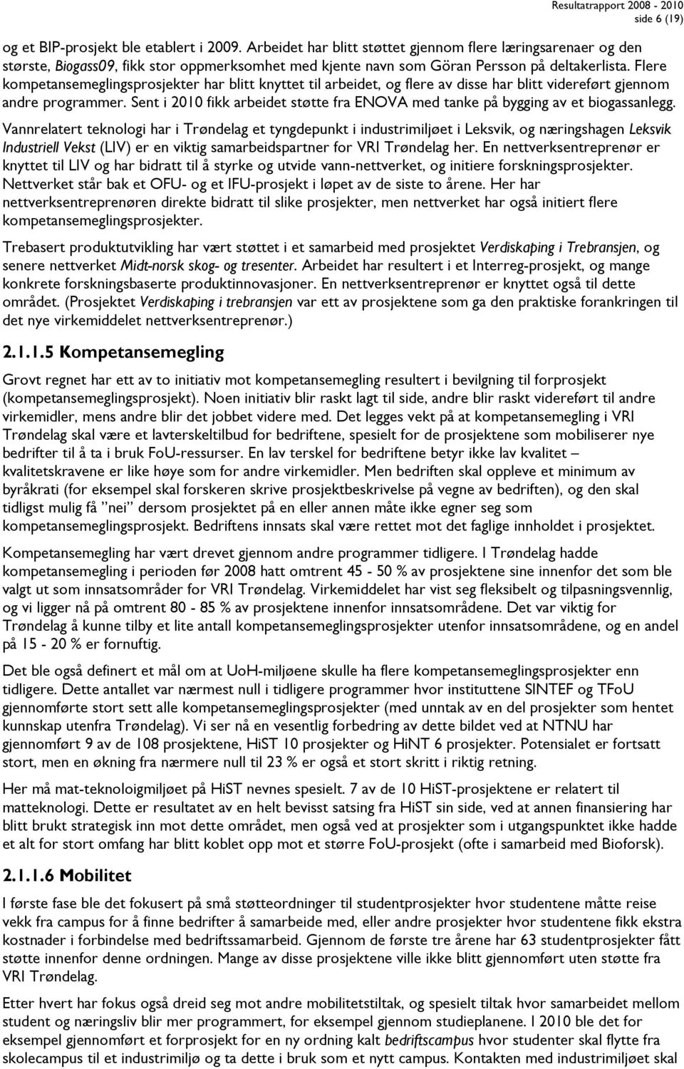 Flere kompetansemeglingsprosjekter har blitt knyttet til arbeidet, og flere av disse har blitt videreført gjennom andre programmer.