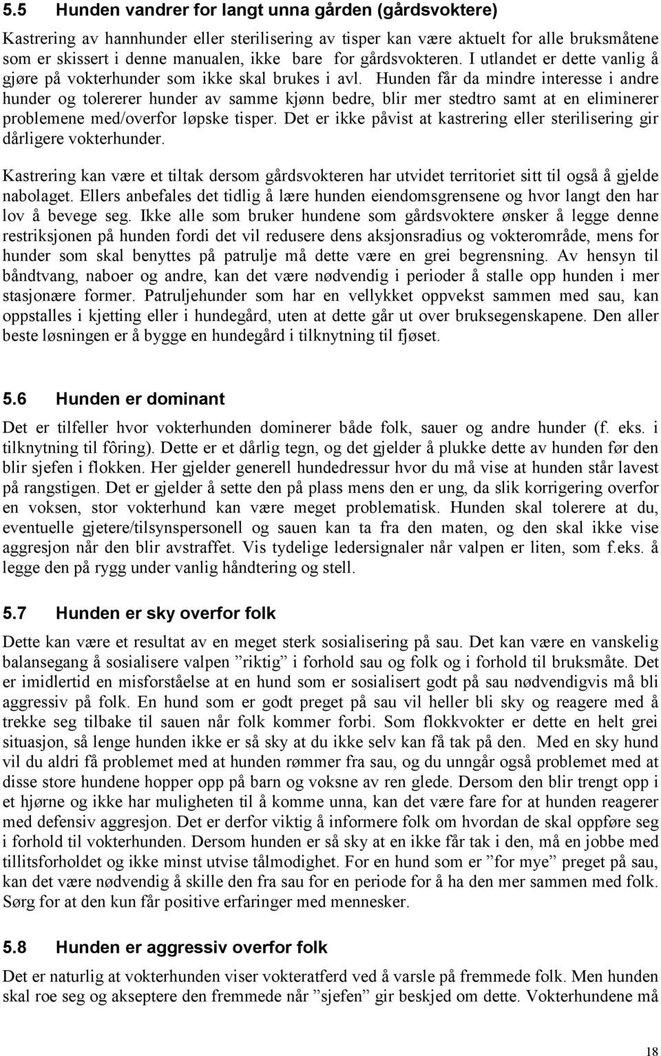 Hunden får da mindre interesse i andre hunder og tolererer hunder av samme kjønn bedre, blir mer stedtro samt at en eliminerer problemene med/overfor løpske tisper.