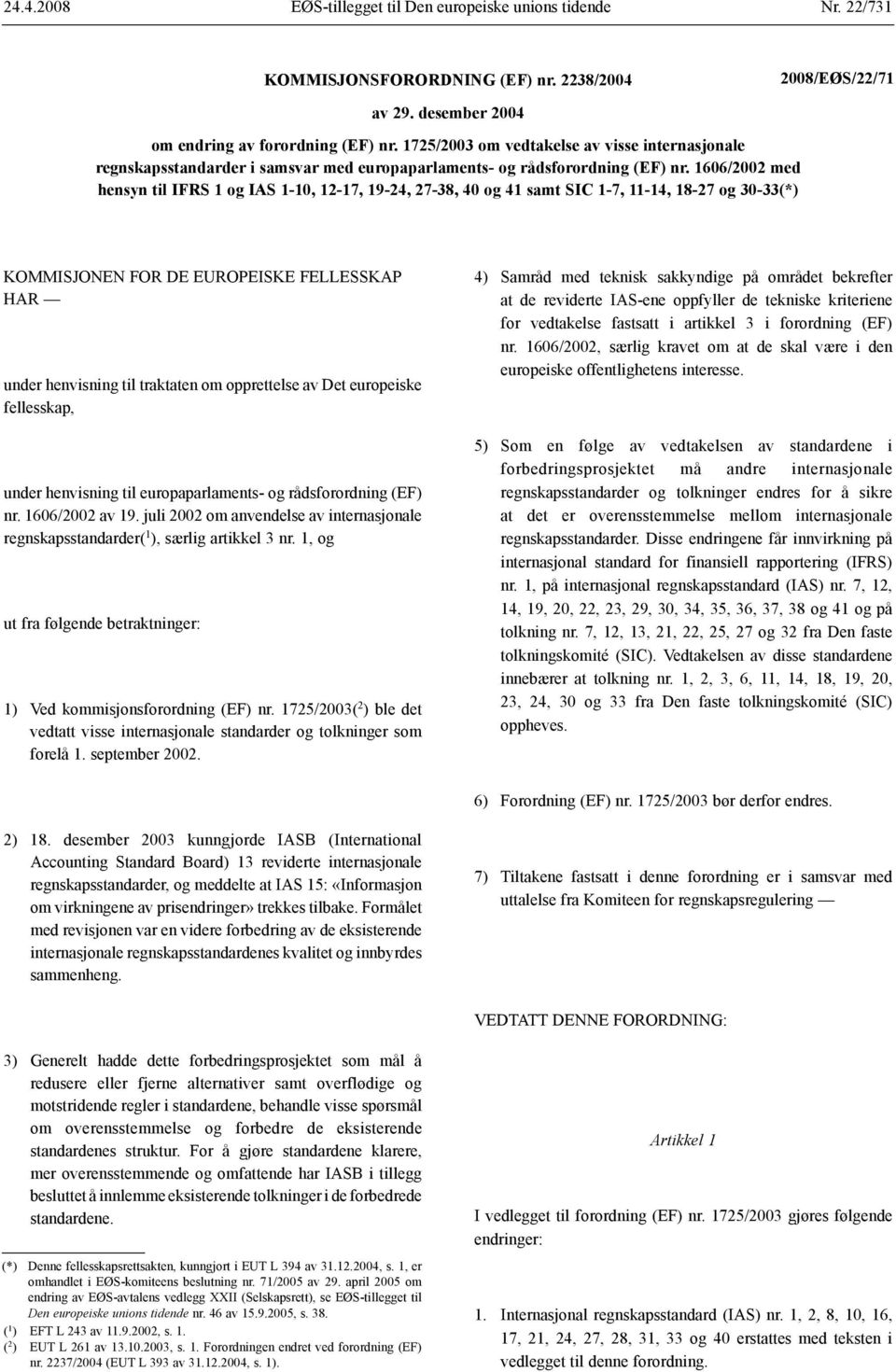 1606/2002 med hensyn til IFRS 1 IAS 1-10, 12-17, 19-24, 27-38, 40 41 samt SIC 1-7, 11-14, 18-27 30-33(*) KOMMISJONEN FOR DE EUROPEISKE FELLESSKAP HAR under henvisning til traktaten om opprettelse av