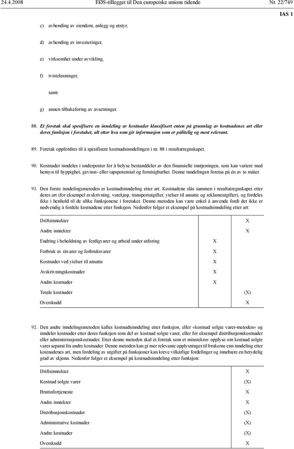 relevant. 89. Foretak oppfordres til å spesifisere kostnadsinndelingen i nr. 88 i resultatregnskapet. 90.