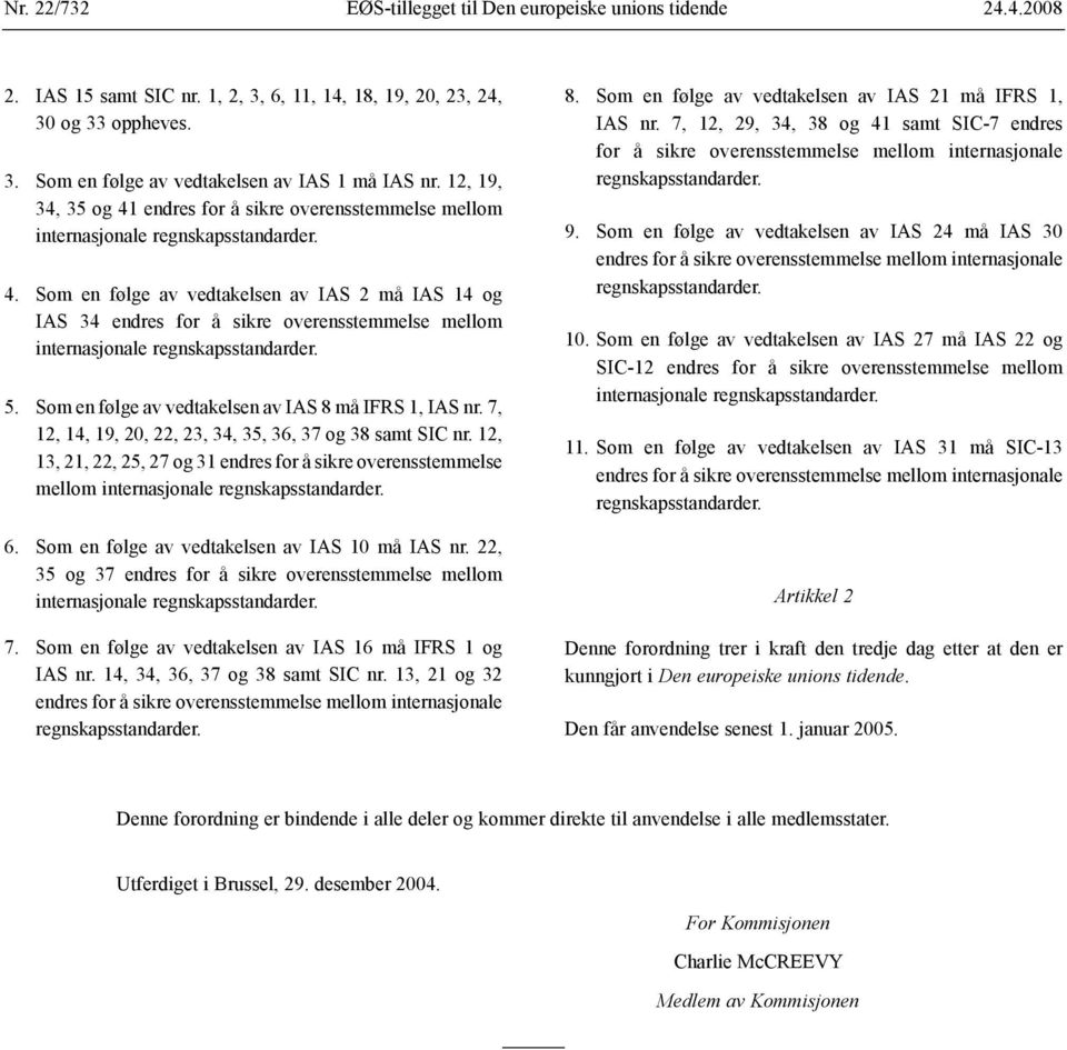 5. Som en følge av vedtakelsen av IAS 8 må IFRS 1, IAS nr. 7, 12, 14, 19, 20, 22, 23, 34, 35, 36, 37 38 samt SIC nr.