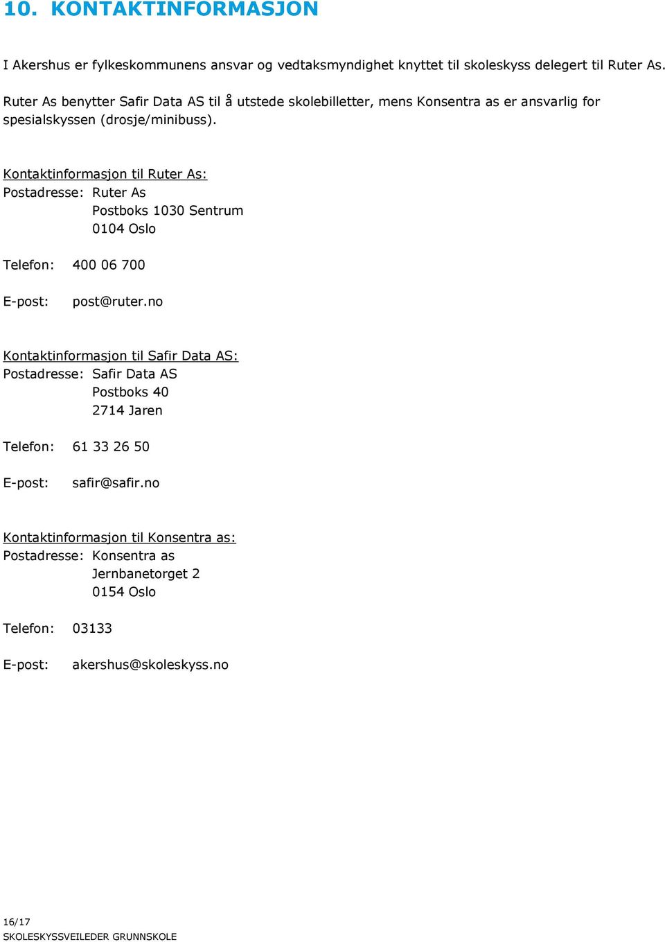 Kontaktinformasjon til Ruter As: Postadresse: Ruter As Postboks 1030 Sentrum 0104 Oslo Telefon: 400 06 700 E-post: post@ruter.