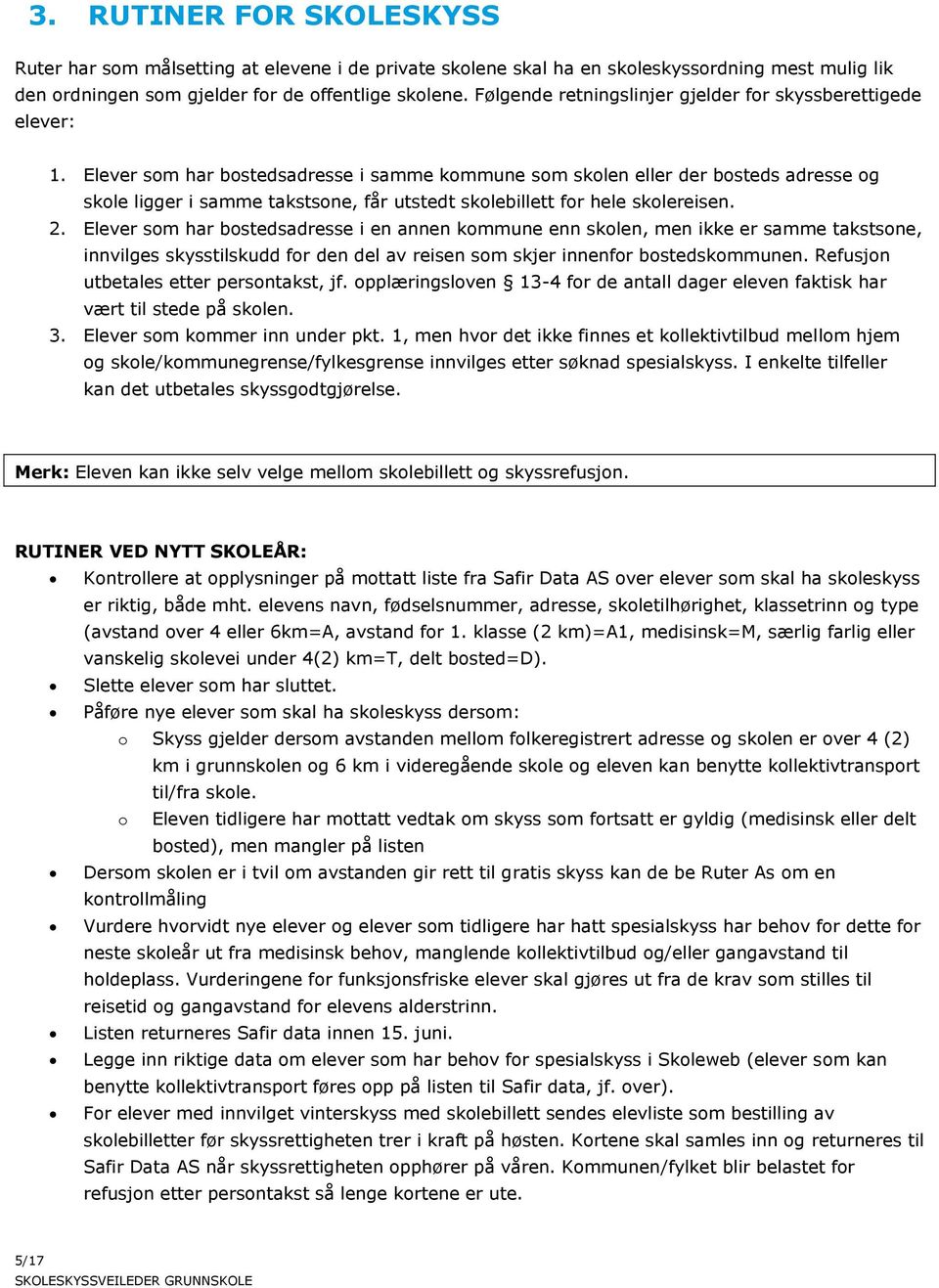 Elever som har bostedsadresse i samme kommune som skolen eller der bosteds adresse og skole ligger i samme takstsone, får utstedt skolebillett for hele skolereisen. 2.