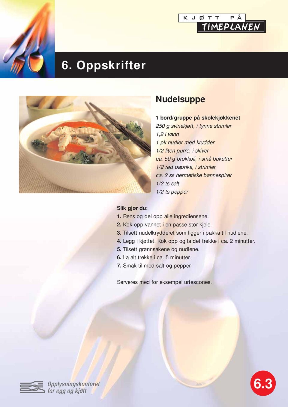 Rens og del opp alle ingrediensene. 2. Kok opp vannet i en passe stor kjele. 3. Tilsett nudelkrydderet som ligger i pakka til nudlene. 4. Legg i kjøttet.