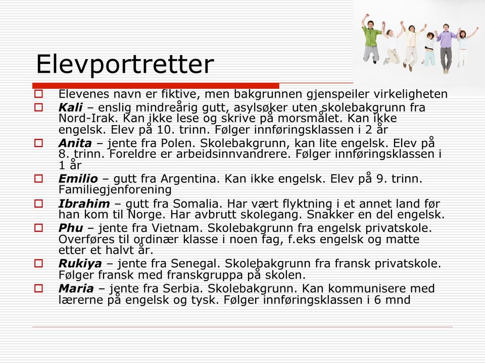 Følger innføringsklassen i 1 år Emilio gutt fra Argentina. Kan ikke engelsk. Elev på 9. trinn. Familiegjenforening Ibrahim gutt fra Somalia. Har vært flyktning i et annet land før han kom til Norge.