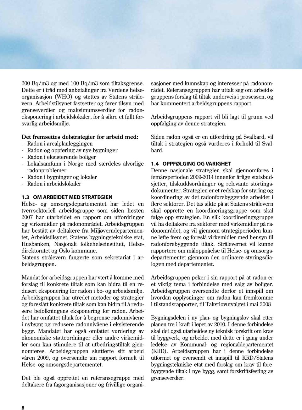 Det fremsettes delstrategier for arbeid med: Radon i arealplanleggingen Radon og oppføring av nye bygninger Radon i eksisterende boliger Lokalsamfunn i Norge med særdeles alvorlige radonproblemer