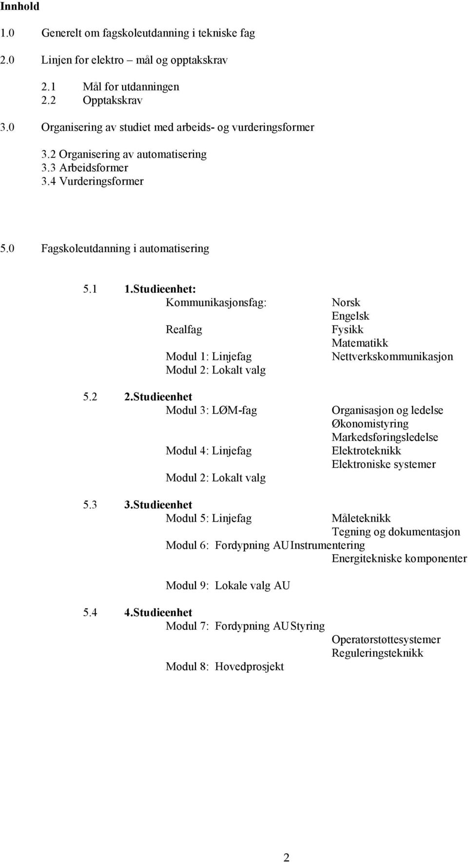 Studieenhet Modul 3: LØM-fag Modul 4: Linjefag Modul 2: Lokalt valg Norsk Engelsk Fysikk Matematikk Nettverkskommunikasjon Organisasjon og ledelse Økonomistyring Markedsføringsledelse Elektroteknikk