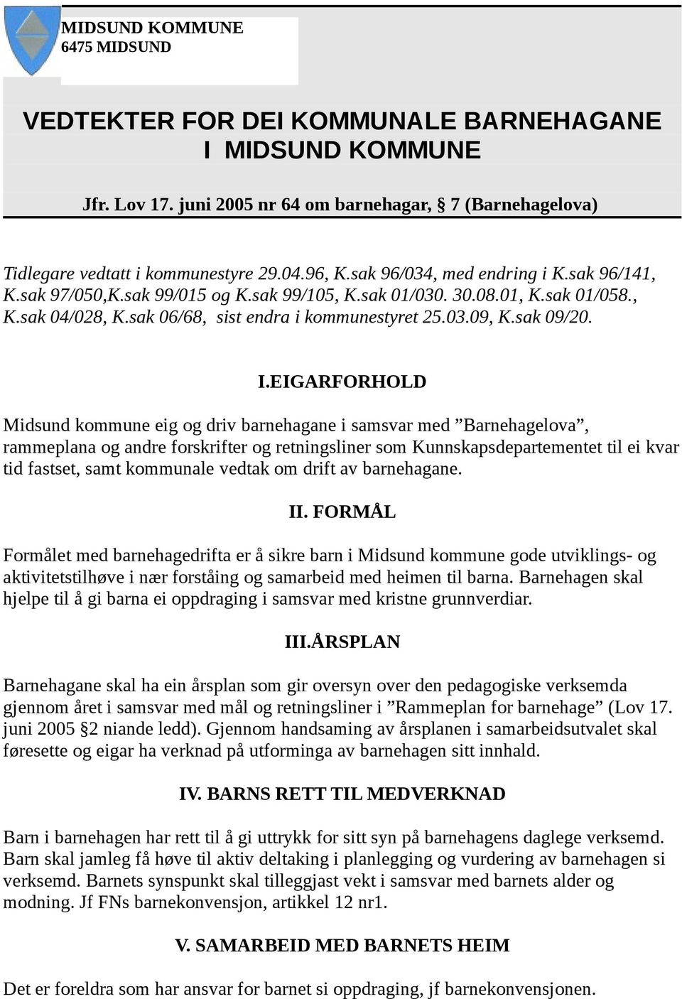 I.EIGARFORHOLD Midsund kommune eig og driv barnehagane i samsvar med Barnehagelova, rammeplana og andre forskrifter og retningsliner som Kunnskapsdepartementet til ei kvar tid fastset, samt kommunale