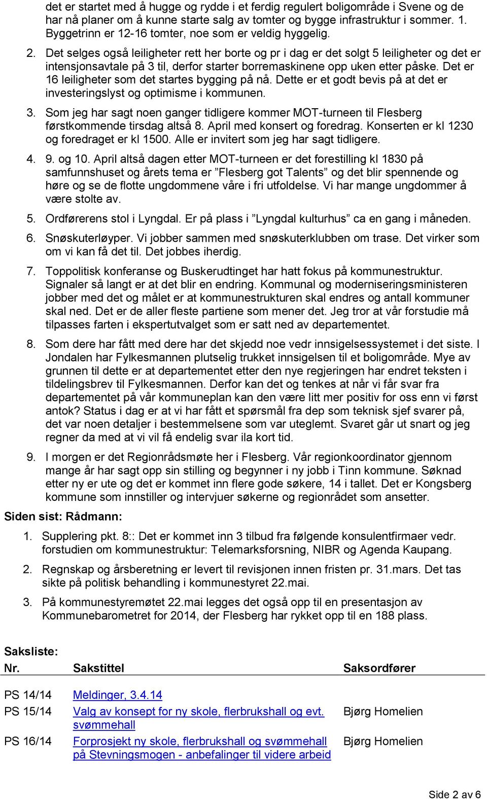 Det selges også leiligheter rett her borte og pr i dag er det solgt 5 leiligheter og det er intensjonsavtale på 3 til, derfor starter borremaskinene opp uken etter påske.