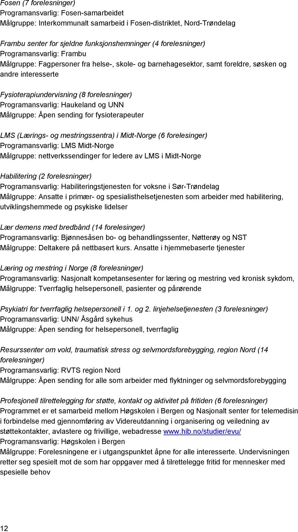 Haukeland og UNN Målgruppe: Åpen sending for fysioterapeuter LMS (Lærings- og mestringssentra) i Midt-Norge (6 forelesinger) Programansvarlig: LMS Midt-Norge Målgruppe: nettverkssendinger for ledere