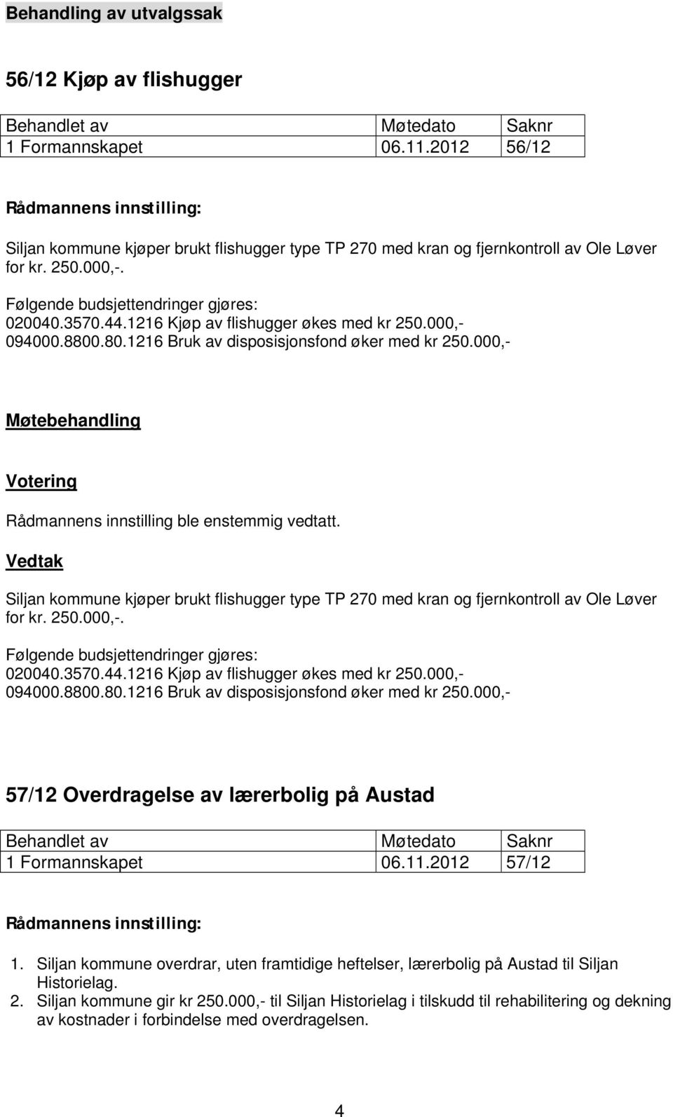 1216 Kjøp av flishugger økes med kr 250.000,- 094000.8800.80.1216 Bruk av disposisjonsfond øker med kr 250.000,- Møtebehandling Votering Rådmannens innstilling ble enstemmig vedtatt.