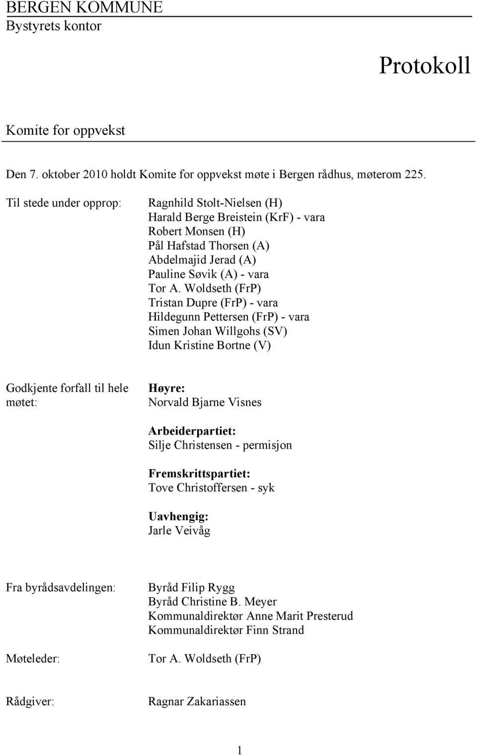 Woldseth (FrP) Tristan Dupre (FrP) - vara Hildegunn Pettersen (FrP) - vara Simen Johan Willgohs (SV) Idun Kristine Bortne (V) Godkjente forfall til hele møtet: Høyre: Norvald Bjarne Visnes