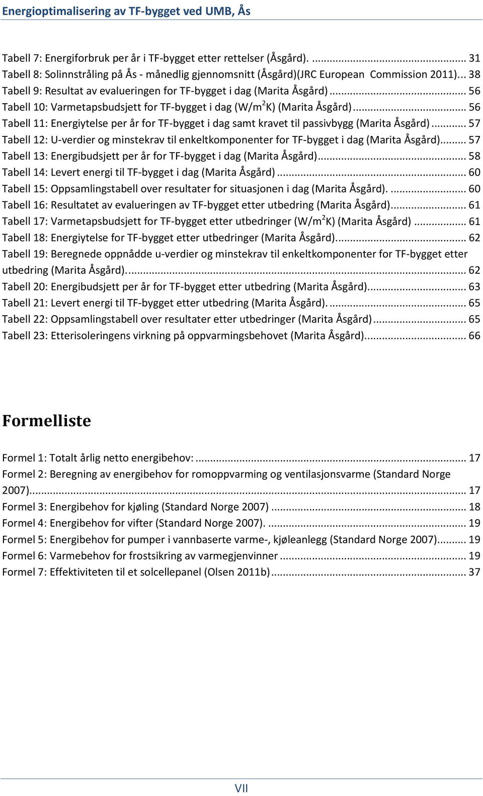 .. 56 Tabell 11: Energiytelse per år for TF-bygget i dag samt kravet til passivbygg (Marita Åsgård)... 57 Tabell 12: U-verdier og minstekrav til enkeltkomponenter for TF-bygget i dag (Marita Åsgård).