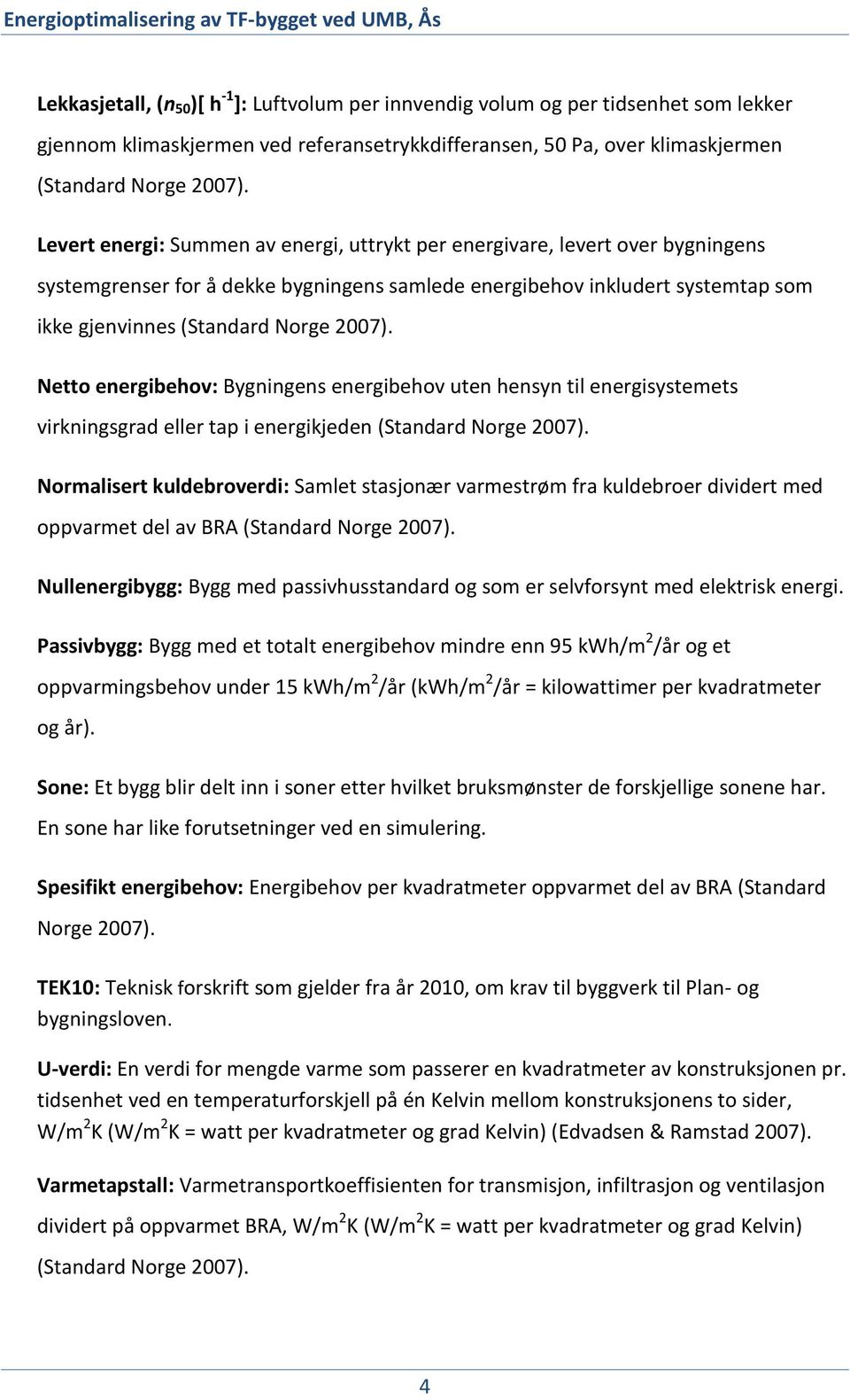 Netto energibehov: Bygningens energibehov uten hensyn til energisystemets virkningsgrad eller tap i energikjeden (Standard Norge 2007).