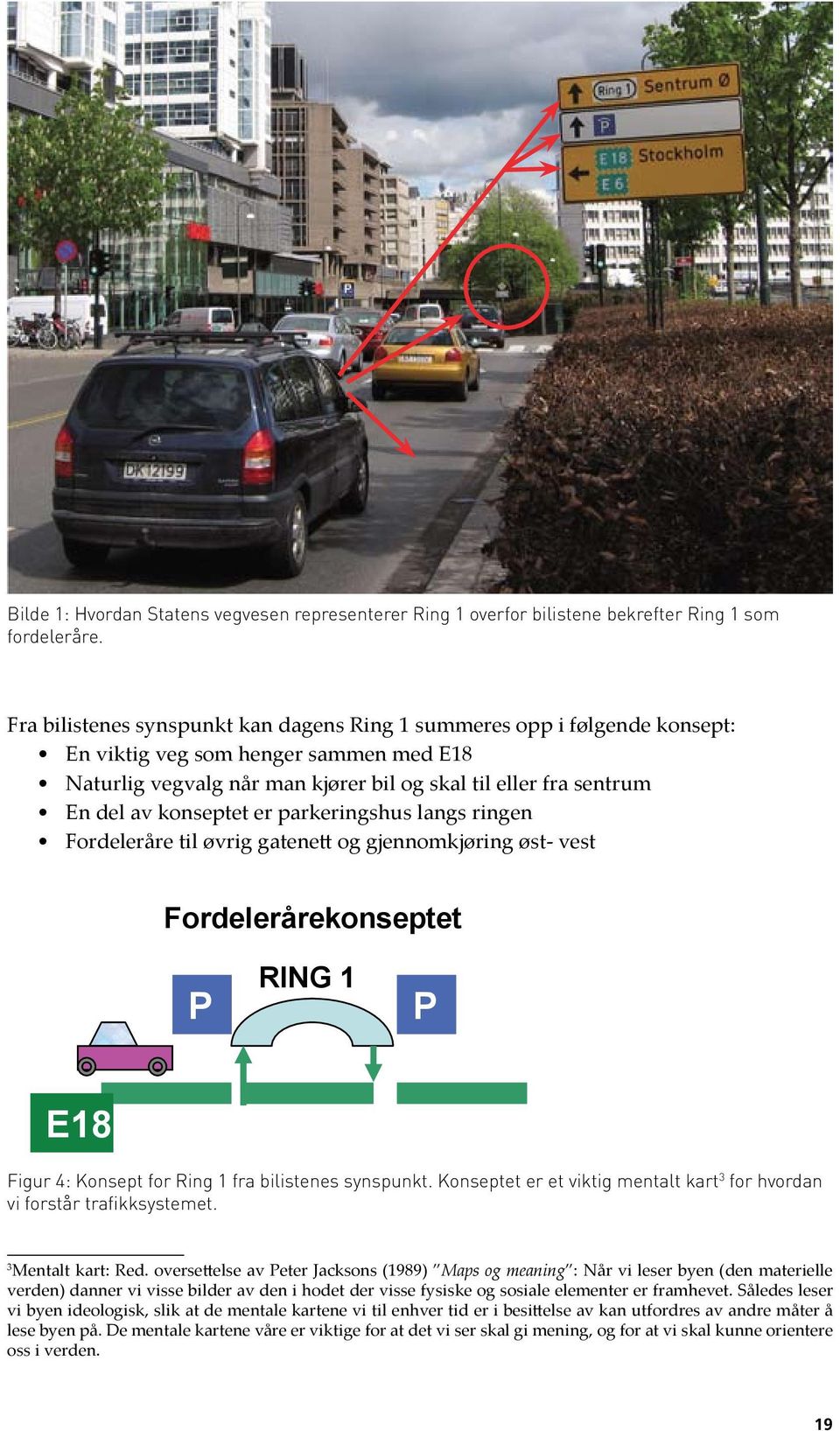 konseptet er parkeringshus langs ringen Fordeleråre til øvrig gatenett og gjennomkjøring øst- vest Fordelerårekonseptet P RING 1 P E18 Figur 4: Konsept for Ring 1 fra bilistenes synspunkt.