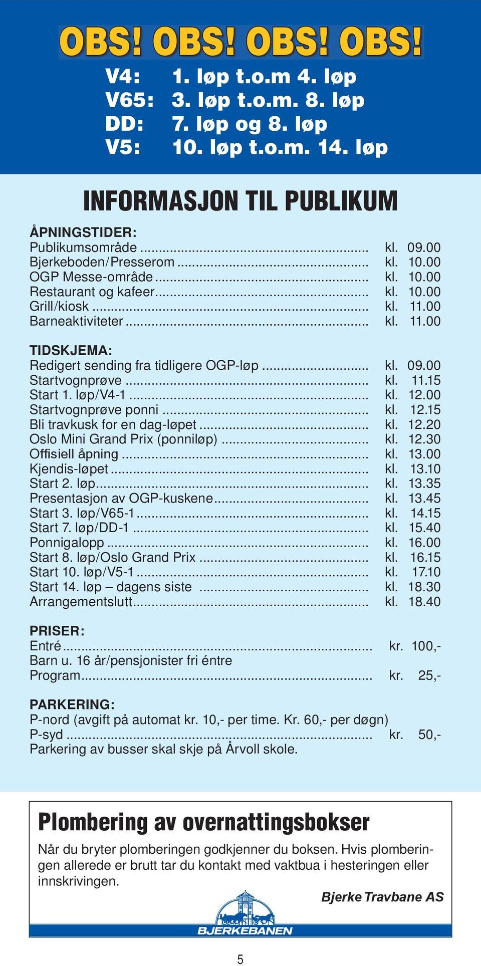 .. kl. 09.00 Startvognprøve... kl. 11.15 Start 1. løp/v4-1... kl. 12.00 Startvognprøve ponni... kl. 12.15 Bli travkusk for en dag-løpet... kl. 12.20 Oslo Mini Grand Prix (ponniløp)... kl. 12.30 Of siell åpning.