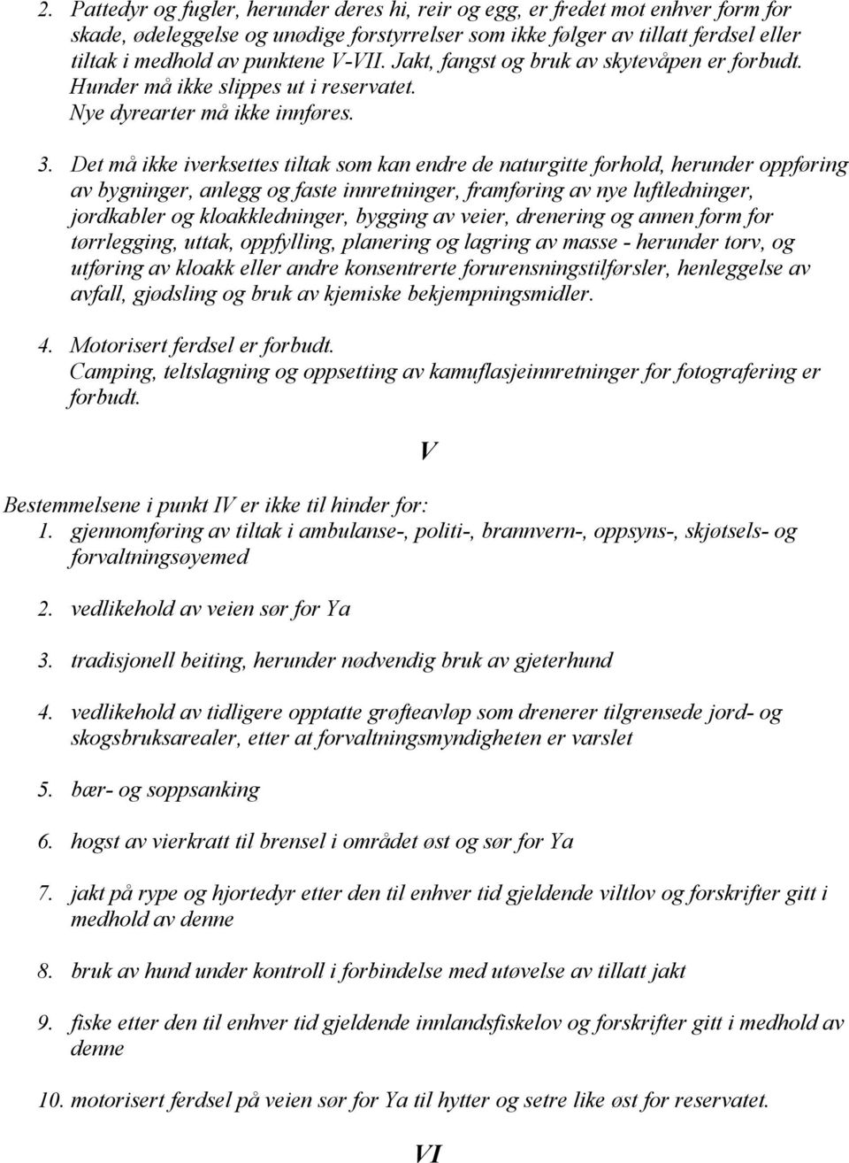 Det må ikke iverksettes tiltak som kan endre de naturgitte forhold, herunder oppføring av bygninger, anlegg og faste innretninger, framføring av nye luftledninger, jordkabler og kloakkledninger,