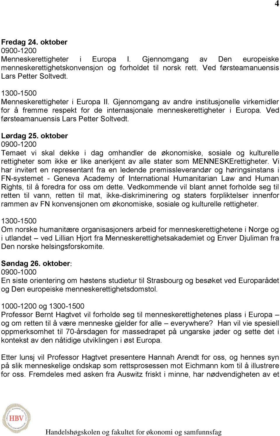 Lørdag 25. oktober Temaet vi skal dekke i dag omhandler de økonomiske, sosiale og kulturelle rettigheter som ikke er like anerkjent av alle stater som MENNESKErettigheter.