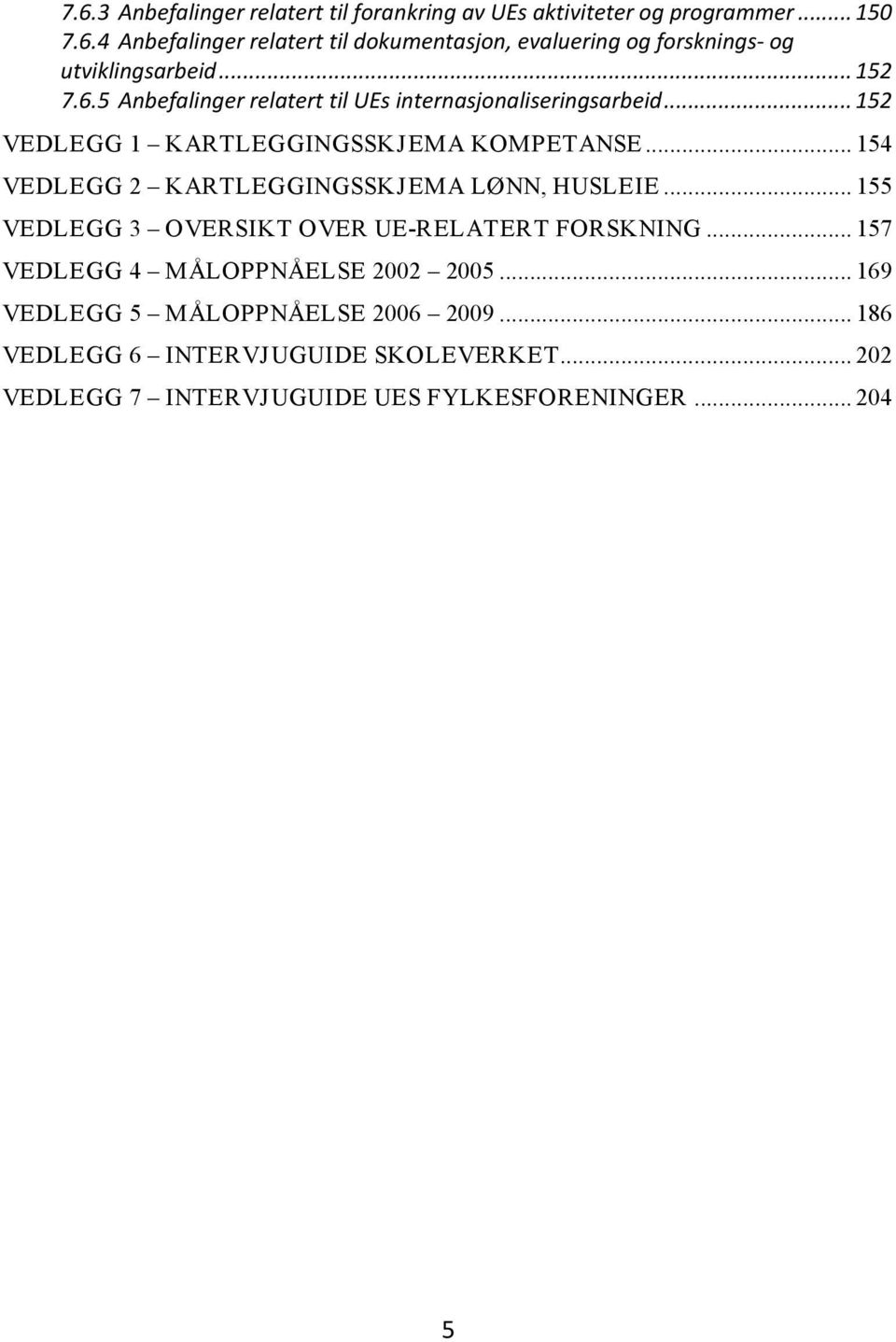 .. 154 VEDLEGG 2 KARTLEGGINGSSKJEMA LØNN, HUSLEIE... 155 VEDLEGG 3 OVERSIKT OVER UE-RELATERT FORSKNING... 157 VEDLEGG 4 MÅLOPPNÅELSE 2002 2005.