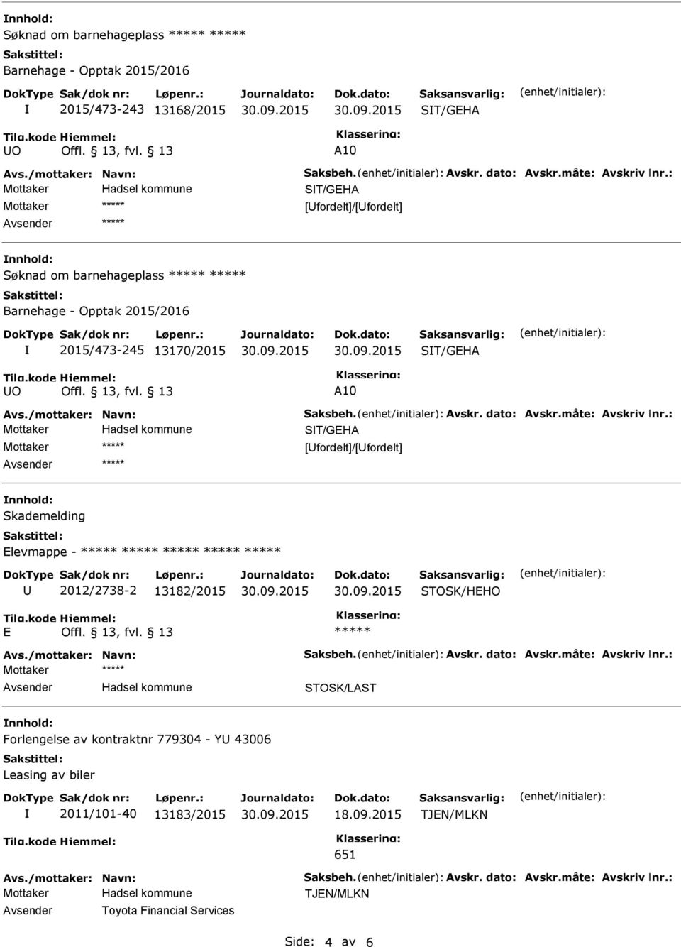 : ST/GEHA nnhold: Skademelding Elevmappe - U 2012/2738-2 13182/2015 STOSK/HEHO E Avs./mottaker: Navn: Saksbeh. Avskr. dato: Avskr.måte: Avskriv lnr.