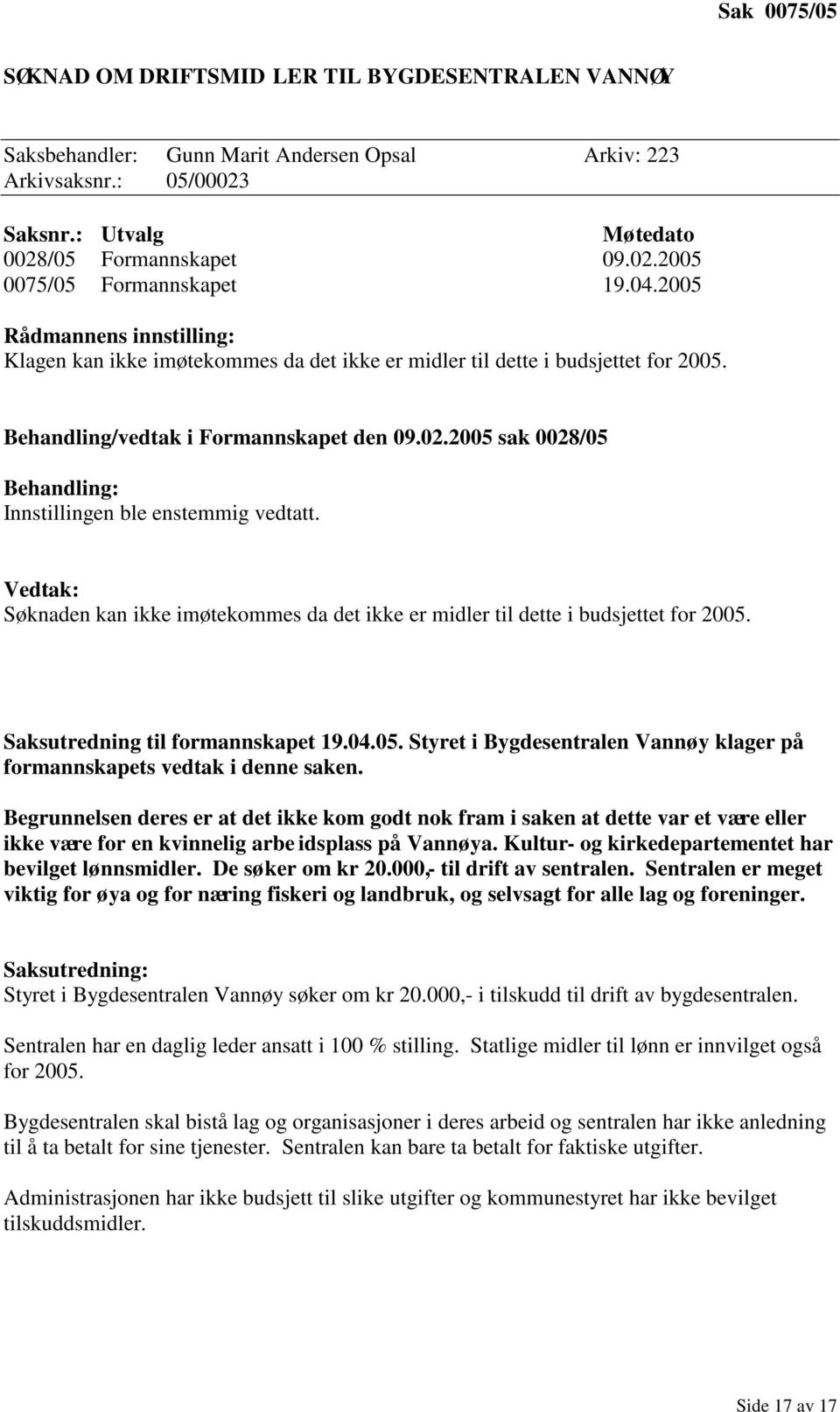 2005 sak 0028/05 Behandling: Innstillingen ble enstemmig vedtatt. Vedtak: Søknaden kan ikke imøtekommes da det ikke er midler til dette i budsjettet for 2005. Saksutredning til formannskapet 19.04.05. Styret i Bygdesentralen Vannøy klager på formannskapets vedtak i denne saken.