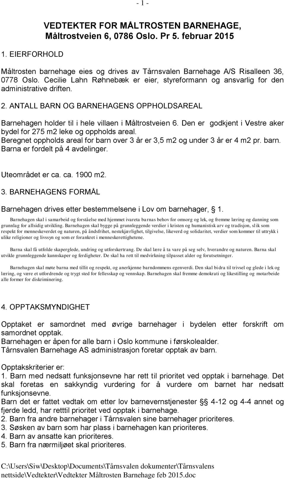 Den er godkjent i Vestre aker bydel for 275 m2 leke og oppholds areal. Beregnet oppholds areal for barn over 3 år er 3,5 m2 og under 3 år er 4 m2 pr. barn. Barna er fordelt på 4 avdelinger.