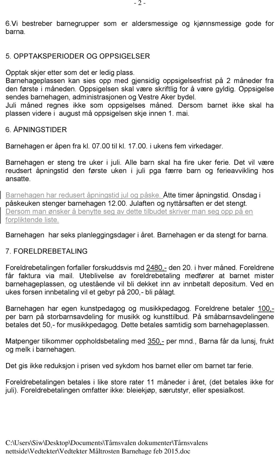 Oppsigelse sendes barnehagen, administrasjonen og Vestre Aker bydel. Juli måned regnes ikke som oppsigelses måned. Dersom barnet ikke skal ha plassen videre i august må oppsigelsen skje innen 1. mai.